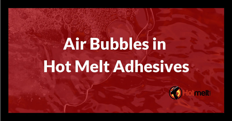 Why You Have Air Bubbles in Hot Melt & How to Fix It